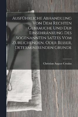 bokomslag Ausfhrliche Abhandlung Von Dem Rechten Gebrauche Und Der Einsehrnkung Des Sogenannten Satzes Vom Zureichenden, Oder Besser, Determinirenden Grunde