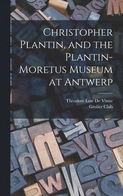 Christopher Plantin, and the Plantin-Moretus Museum at Antwerp 1