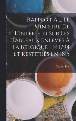 Rapport  ... Le Ministre De L'intrieur Sur Les Tableaux Enlevs  La Belgique En 1794 Et Restitus En 1815 1