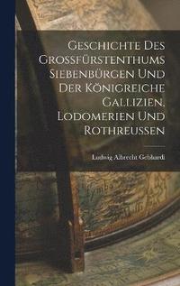 bokomslag Geschichte Des Grossfrstenthums Siebenbrgen Und Der Knigreiche Gallizien, Lodomerien Und Rothreussen