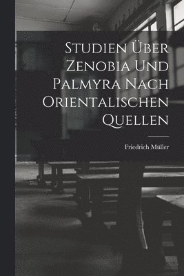 Friedrich Müller - Studien Über Zenobia Und Palmyra Nach Orientalischen Quellen, Häftad