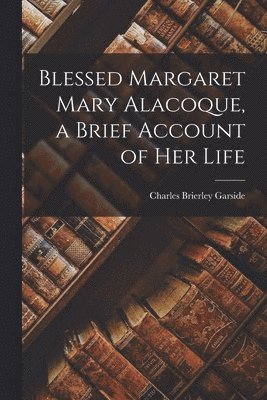 bokomslag Blessed Margaret Mary Alacoque, a Brief Account of Her Life