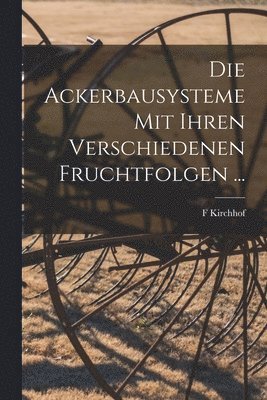 bokomslag Die Ackerbausysteme Mit Ihren Verschiedenen Fruchtfolgen ...