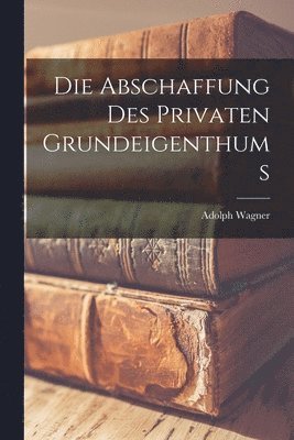 Adolph Wagner - Abschaffung Des Privaten Grundeigenthums, Häftad