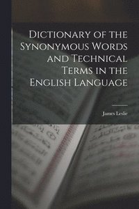 bokomslag Dictionary of the Synonymous Words and Technical Terms in the English Language