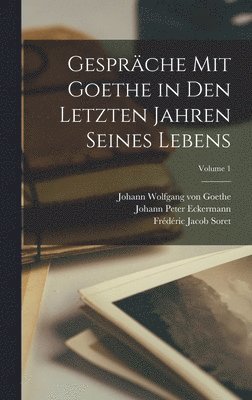 Gesprche Mit Goethe in Den Letzten Jahren Seines Lebens; Volume 1 1