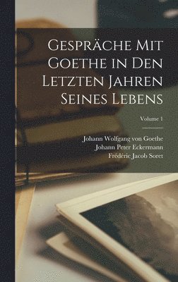 Gespräche Mit Goethe in Den Letzten Jahren Seines Lebens; Volume 1