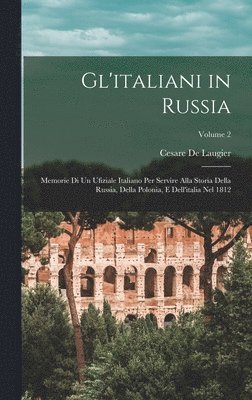 Gl'italiani in Russia: Memorie Di Un Ufiziale Italiano Per Servire Alla Storia Della Russia, Della Polonia, E Dell'italia Nel 1812; Volume 2 1