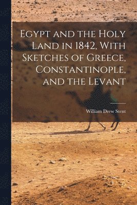 bokomslag Egypt and the Holy Land in 1842, With Sketches of Greece, Constantinople, and the Levant