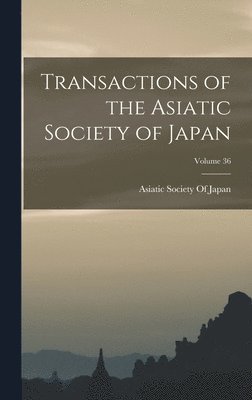 Transactions of the Asiatic Society of Japan; Volume 36 1