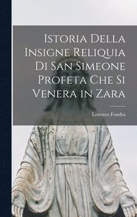 bokomslag Istoria Della Insigne Reliquia Di San Simeone Profeta Che Si Venera in Zara