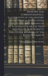 bokomslag Memoirs and Correspondence, Illustrative of the History of the French Revolution, Collected and Arranged by A. Sayous [Tr. by B.H. Paul Assisted by W.M. Rossetti and Other Members of the Rossetti