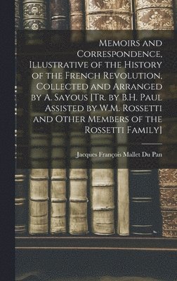 Memoirs and Correspondence, Illustrative of the History of the French Revolution, Collected and Arranged by A. Sayous [Tr. by B.H. Paul Assisted by W.M. Rossetti and Other Members of the Rossetti Family]