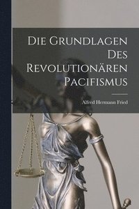 bokomslag Die Grundlagen Des Revolutionren Pacifismus
