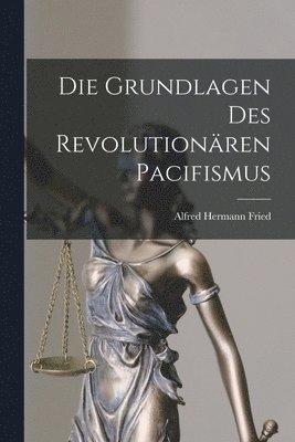 Alfred Hermann Fried - Grundlagen Des Revolutionären Pacifismus, Häftad