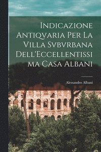 bokomslag Indicazione Antiqvaria Per La Villa Svbvrbana Dell'Eccellentissima Casa Albani