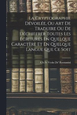 bokomslag La Cryptographie Dvoile, Ou Art De Traduire Ou De Dchiffrer Toutes Les critures En Quelque Caractre Et En Quelque Langue Que Ce Soit