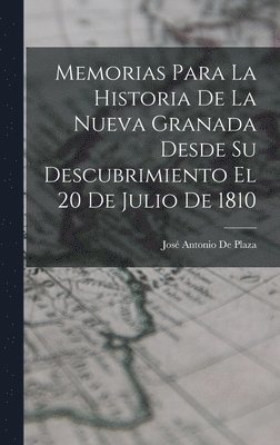 José Antonio de Plaza, José Antonio De Plaza - Memorias Para La Historia De La Nueva Granada Desde Su Descubrimiento El 20 De Julio De 1810, Inbunden