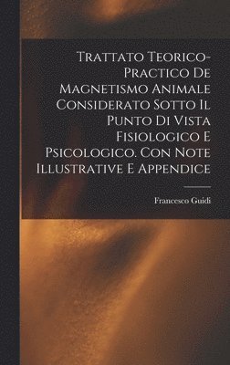 bokomslag Trattato Teorico-Practico De Magnetismo Animale Considerato Sotto Il Punto Di Vista Fisiologico E Psicologico. Con Note Illustrative E Appendice