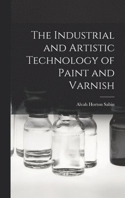 Alvah Horton Sabin - Industrial and Artistic Technology of Paint and Varnish, Inbunden