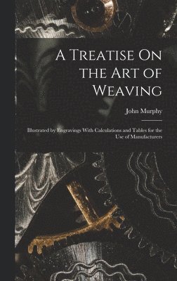 John Murphy - Treatise On the Art of Weaving, Inbunden