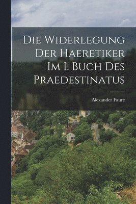 bokomslag Die Widerlegung Der Haeretiker Im I. Buch Des Praedestinatus