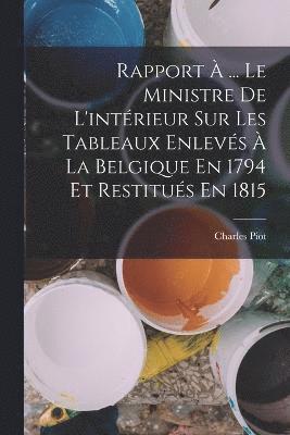 Rapport  ... Le Ministre De L'intrieur Sur Les Tableaux Enlevs  La Belgique En 1794 Et Restitus En 1815 1