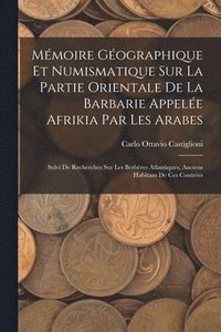 bokomslag Mmoire Gographique Et Numismatique Sur La Partie Orientale De La Barbarie Appele Afrikia Par Les Arabes