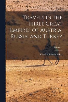 Travels in the Three Great Empires of Austria, Russia, and Turkey; Volume 1 1