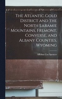 bokomslag The Atlantic Gold District and the North Laramie Mountains, Fremont, Converse, and Albany Counties, Wyoming