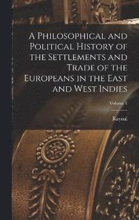 bokomslag A Philosophical and Political History of the Settlements and Trade of the Europeans in the East and West Indies; Volume 1