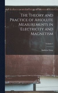 bokomslag The Theory and Practice of Absolute Measurements in Electricity and Magnetism; Volume 1