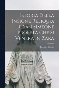 bokomslag Istoria Della Insigne Reliquia Di San Simeone Profeta Che Si Venera in Zara