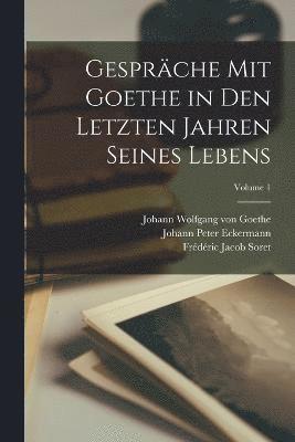 Johann Wolfgang Von Goethe, Johann Peter Eckermann, Frédéric Jacob Soret, Johann Wolfgang von Goethe - Gespräche Mit Goethe in Den Letzten Jahren Seines Lebens; Volume 1, Häftad