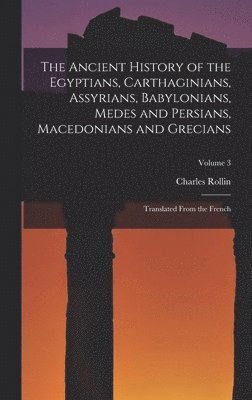 Charles Rollin - Ancient History of the Egyptians, Carthaginians, Assyrians, Babylonians, Medes and Persians, Macedonians and Grecians, Inbunden