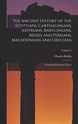 bokomslag The Ancient History of the Egyptians, Carthaginians, Assyrians, Babylonians, Medes and Persians, Macedonians and Grecians