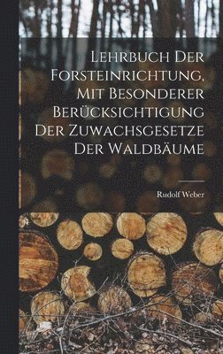 Lehrbuch Der Forsteinrichtung, Mit Besonderer Bercksichtigung Der Zuwachsgesetze Der Waldbume 1