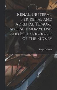 bokomslag Renal, Ureteral, Perirenal and Adrenal Tumors, and Actinomycosis and Echinococcus of the Kidney