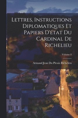bokomslag Lettres, Instructions Diplomatiques Et Papiers D'tat Du Cardinal De Richelieu; Volume 8