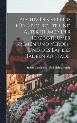 Archiv des Vereins fr Geschichte und Alterthmer der Herzogthmer Bremen und Verden und des Landes Hadeln zu Stade, 1