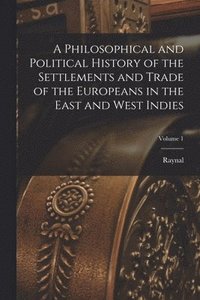 bokomslag A Philosophical and Political History of the Settlements and Trade of the Europeans in the East and West Indies; Volume 1