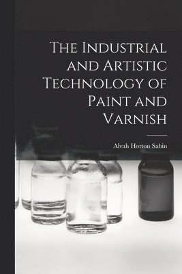 Alvah Horton Sabin - Industrial and Artistic Technology of Paint and Varnish, Häftad