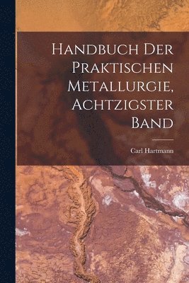 Carl Hartmann - Handbuch Der Praktischen Metallurgie, Achtzigster Band, Häftad