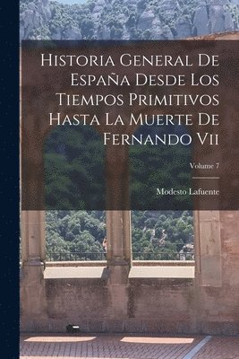 bokomslag Historia General De Espaa Desde Los Tiempos Primitivos Hasta La Muerte De Fernando Vii; Volume 7