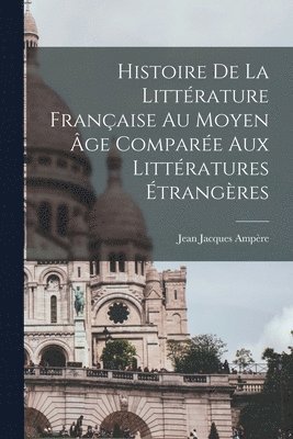 bokomslag Histoire De La Littrature Franaise Au Moyen ge Compare Aux Littratures trangres