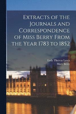 Extracts of the Journals and Correspondence of Miss Berry From the Year 1783 to 1852 1