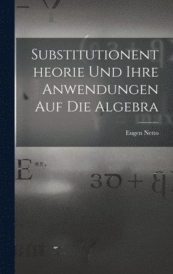 Eugen Netto - Substitutionentheorie Und Ihre Anwendungen Auf Die Algebra, Inbunden