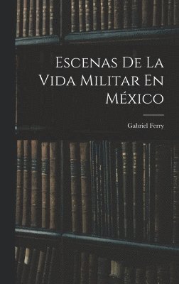 Escenas De La Vida Militar En Mxico 1
