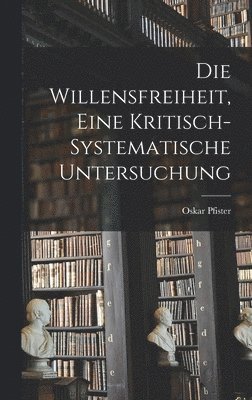 bokomslag Die Willensfreiheit, Eine Kritisch-Systematische Untersuchung