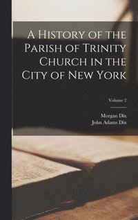 bokomslag A History of the Parish of Trinity Church in the City of New York; Volume 2